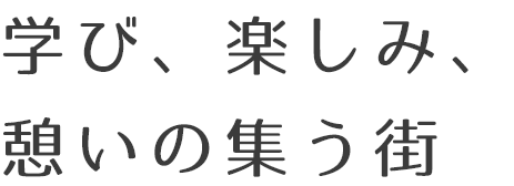 楽しみ、学び、憩いの集う街